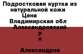 Подростковая куртка из натуральной кожи › Цена ­ 5 000 - Владимирская обл., Александровский р-н, Александров г. Дети и материнство » Детская одежда и обувь   . Владимирская обл.